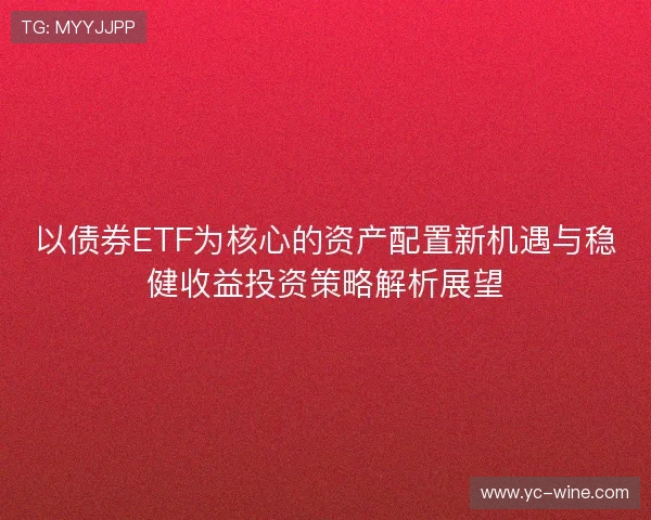 以债券ETF为核心的资产配置新机遇与稳健收益投资策略解析展望